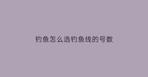 钓鱼怎么选钓鱼线的号数(钓线如何选择)