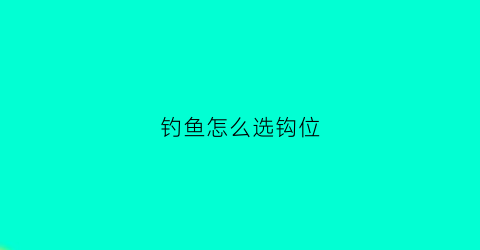 钓鱼怎么选钩位(钓鱼如何选择钓位图解)