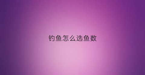 钓鱼怎么选鱼数(怎么选钓位)