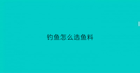 钓鱼怎么选鱼料(怎样选鱼钓)
