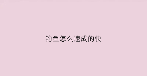 钓鱼怎么速成的快(钓鱼快速入门)