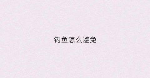 钓鱼怎么避免(钓鱼怎么避免白条闹窝)