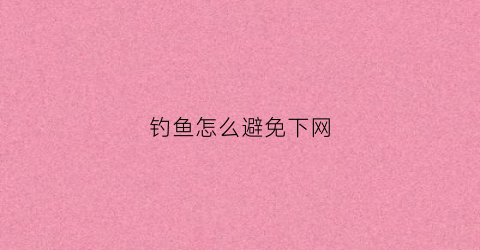 钓鱼怎么避免下网(钓鱼怎么避免下网钓鱼)