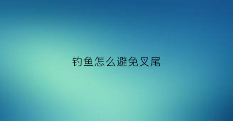 钓鱼怎么避免叉尾(钓叉尾技巧)