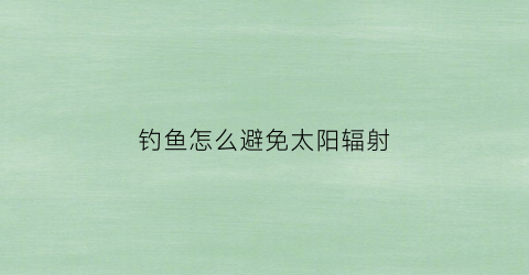 钓鱼怎么避免太阳辐射(避免钓鱼攻击最有效的方法)