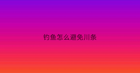 钓鱼怎么避免川条(钓鱼怎么防止钩手)