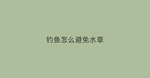 钓鱼怎么避免水草(钓鱼防止水草固定浮圈)