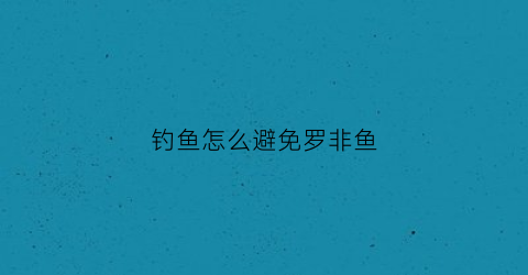 钓鱼怎么避免罗非鱼(怎样避开罗非鱼钓别的鱼)