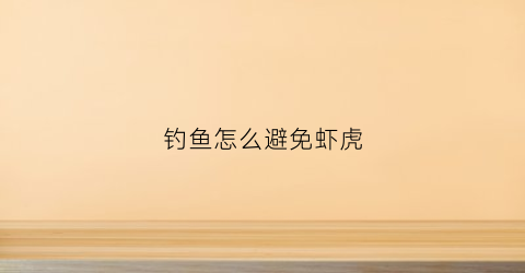 钓鱼怎么避免虾虎(钓鱼怎么避免虾虎咬钩)