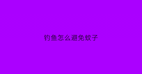 钓鱼怎么避免蚊子