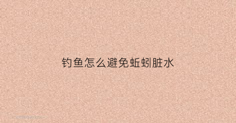 钓鱼怎么避免蚯蚓脏水