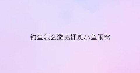 钓鱼怎么避免裸斑小鱼闹窝