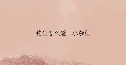 钓鱼怎么避开小杂鱼