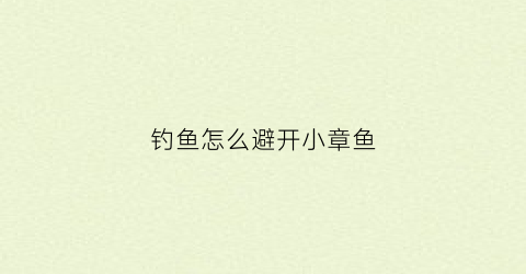 钓鱼怎么避开小章鱼(怎样钓章鱼)