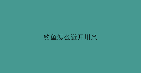 钓鱼怎么避开川条(钓鱼怎么能避开白条等小鱼)
