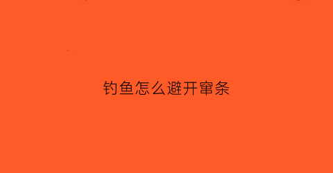 钓鱼怎么避开窜条(钓鱼如何避免小鱼)