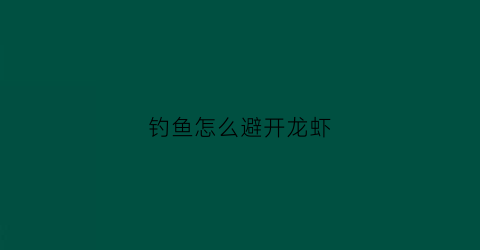 钓鱼怎么避开龙虾(怎么钓龙虾不会跑掉)