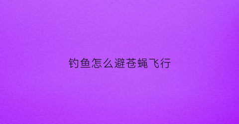 钓鱼怎么避苍蝇飞行(苍蝇钓鱼钓底还是钓浮)
