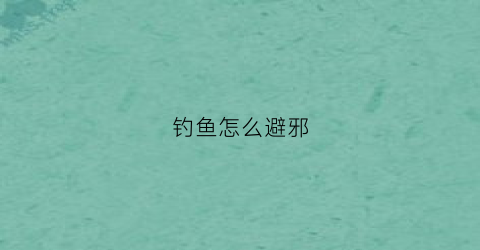 钓鱼怎么避邪(钓鱼犯什么风水)
