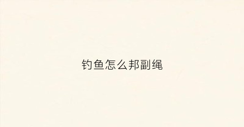 钓鱼怎么邦副绳(怎么邦钓鱼钓)