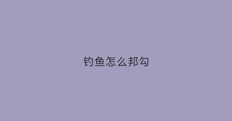 “钓鱼怎么邦勾(如何邦钓鱼钩)