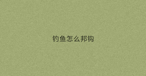 钓鱼怎么邦钩(如何邦钓鱼钩)