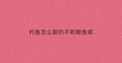 钓鱼怎么都钓不到鲫鱼呢(钓鱼为啥钓不到)