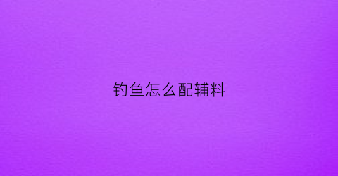 钓鱼怎么配辅料(钓鱼配料秘方视频教程)