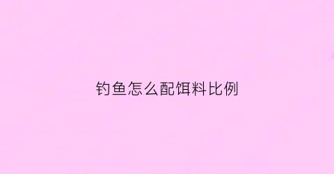 钓鱼怎么配饵料比例