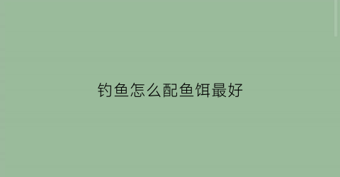 钓鱼怎么配鱼饵最好