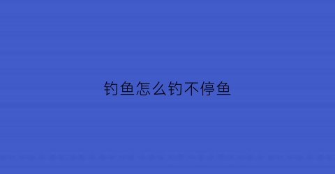 钓鱼怎么钓不停鱼