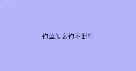 钓鱼怎么钓不断杆