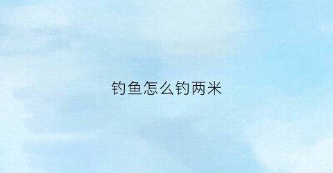 钓鱼怎么钓两米