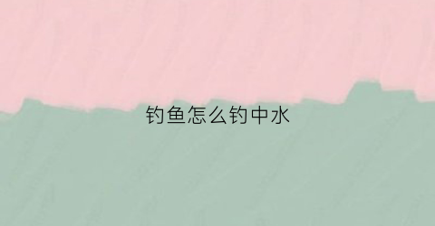 钓鱼怎么钓中水(中水钓上来的鱼可以吃吗)