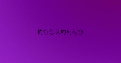 钓鱼怎么钓到鲤鱼(钓鱼怎么钓到鲤鱼图片)