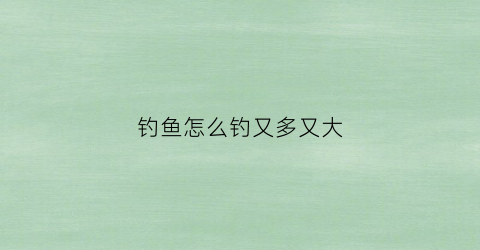 钓鱼怎么钓又多又大
