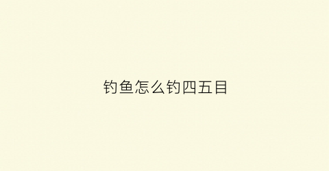 钓鱼怎么钓四五目