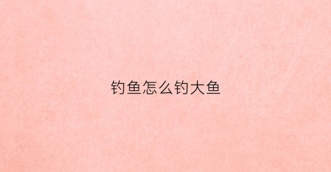 钓鱼怎么钓大鱼(怎么钓鲫鱼)