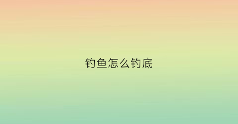 钓鱼怎么钓底(最简单的钓底方法)