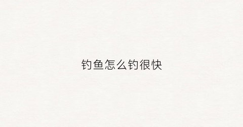 钓鱼怎么钓很快(钓鱼怎么才能)