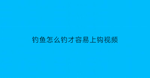 “钓鱼怎么钓才容易上钩视频(钓鱼怎么钓才容易上钩视频教学)