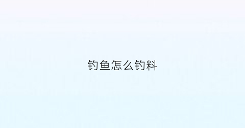 钓鱼怎么钓料