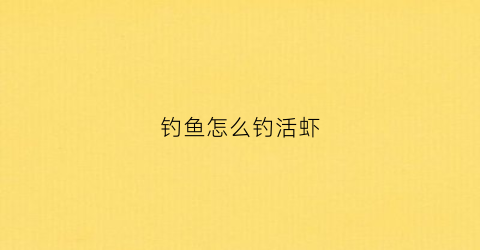 钓鱼怎么钓活虾(钓鱼怎么钓活虾最好)