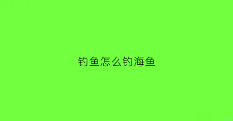 钓鱼怎么钓海鱼