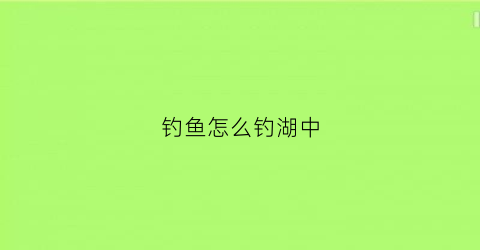 钓鱼怎么钓湖中(湖中钓鱼技巧)