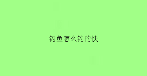 钓鱼怎么钓的快(钓鱼怎么钓的快一些)