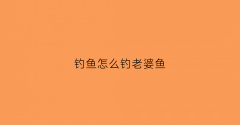 钓鱼怎么钓老婆鱼(钓到老婆)