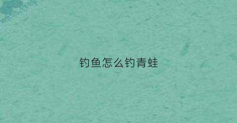 钓鱼怎么钓青蛙