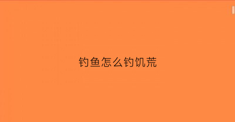 钓鱼怎么钓饥荒(钓鱼怎么钓饥荒的鱼)