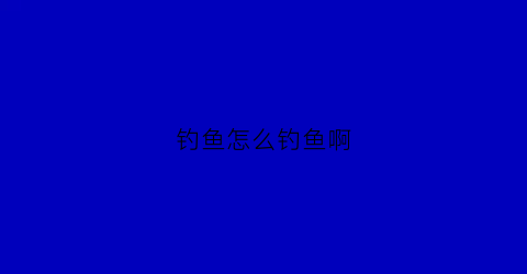 钓鱼怎么钓鱼啊